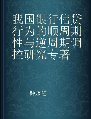 我国银行信贷行为的顺周期性与逆周期调控研究