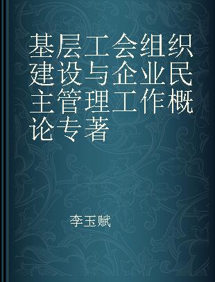 基层工会组织建设与企业民主管理工作概论