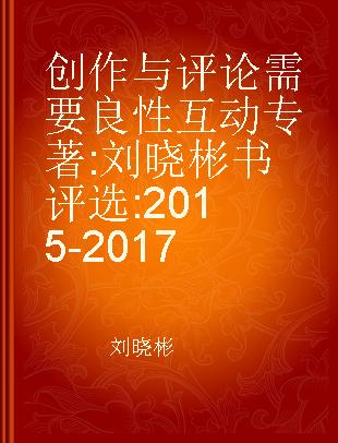 创作与评论需要良性互动 刘晓彬书评选 2015-2017