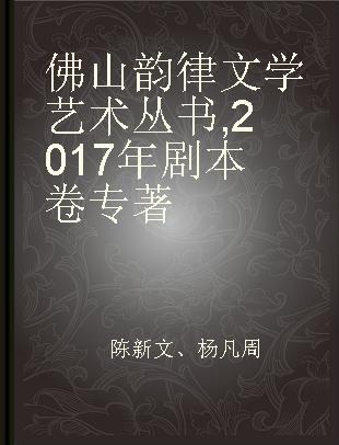 佛山韵律文学艺术丛书 2017年剧本卷