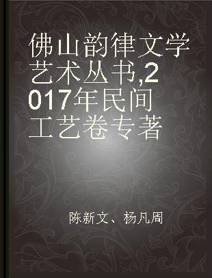 佛山韵律文学艺术丛书 2017年民间工艺卷