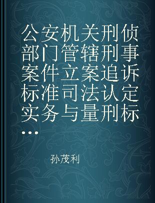 公安机关刑侦部门管辖刑事案件立案追诉标准司法认定实务与量刑标准精解