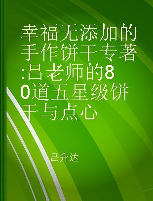 幸福无添加的手作饼干 吕老师的80道五星级饼干与点心