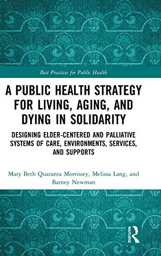 A public health strategy for living, aging, and dying well in solidarity : designing elder-centered and palliative systems of care, environments, services, and supports /