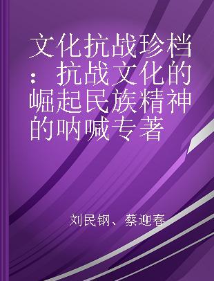 文化抗战珍档 抗战文化的崛起 民族精神的呐喊