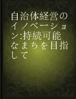 自治体経営のイノベーション 持続可能なまちを目指して