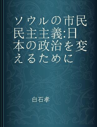 ソウルの市民民主主義 日本の政治を変えるために