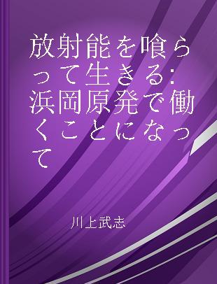 放射能を喰らって生きる 浜岡原発で働くことになって