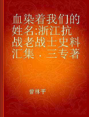 血染着我们的姓名 浙江抗战老战士史料汇集 三