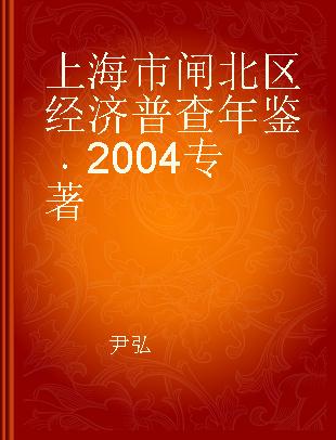 上海市闸北区经济普查年鉴 2004 2004