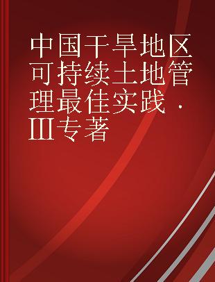 中国干旱地区可持续土地管理最佳实践 Ⅲ