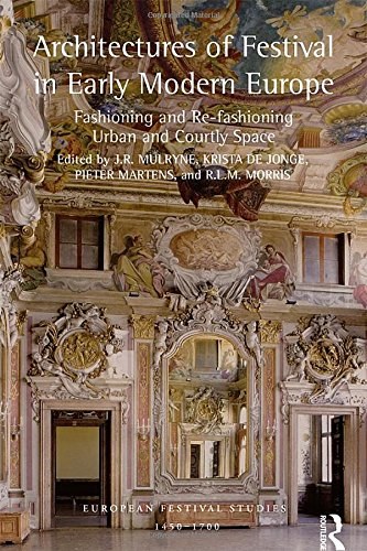 Architectures of festival in early modern Europe : fashioning and re-fashioning urban and courtly space /