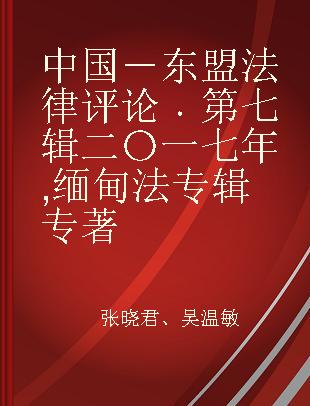 中国－东盟法律评论 第七辑 二〇一七年 缅甸法专辑 2017 Myanmar volume