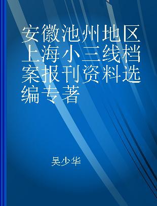 安徽池州地区上海小三线档案报刊资料选编