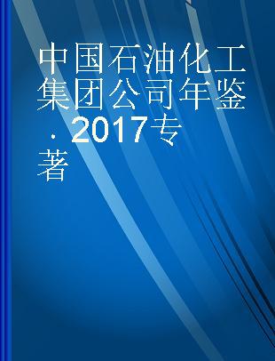 中国石油化工集团公司年鉴 2017