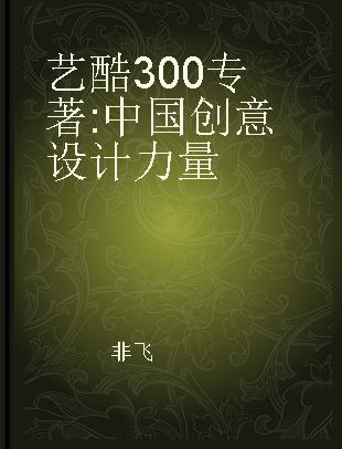 艺酷300 中国创意设计力量 China creative & design power