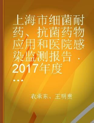 上海市细菌耐药、抗菌药物应用和医院感染监测报告 2017年度