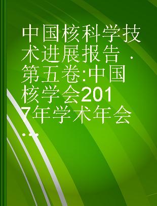 中国核科学技术进展报告 第五卷 中国核学会2017年学术年会论文集 第7册 计算物理分卷 核物理分卷 粒子加速器分卷 核聚变与等离子体物理分卷 脉冲功率技术及其应用分卷 核工程力学分卷