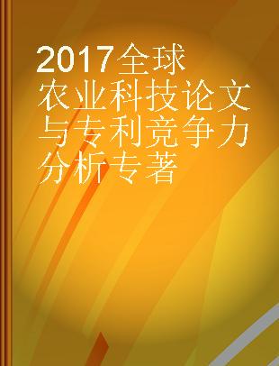 2017全球农业科技论文与专利竞争力分析