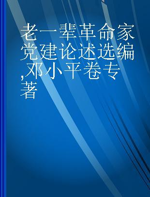 老一辈革命家党建论述选编 邓小平卷