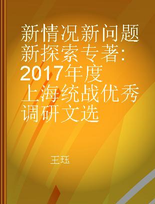 新情况 新问题 新探索 2017年度上海统战优秀调研文选