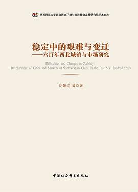 稳定中的艰难与变迁 六百年西北城镇与市场研究 development of cities and markets of northwestern China in the past six hundred years