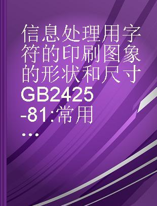 信息处理用字符的印刷图象的形状和尺寸GB2425-81 常用字符组