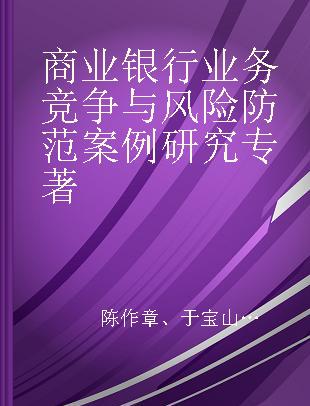 商业银行业务竞争与风险防范案例研究