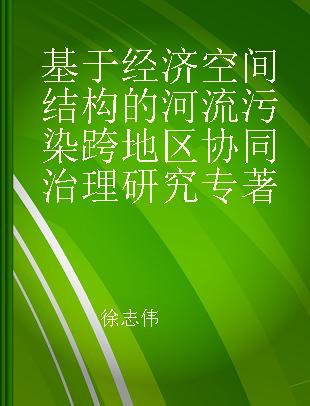 基于经济空间结构的河流污染跨地区协同治理研究