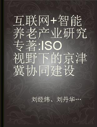 互联网+智能养老产业研究 ISO视野下的京津冀协同建设