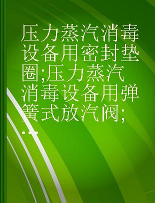 压力蒸汽消毒设备用密封垫圈;压力蒸汽消毒设备用弹簧式放汽阀;压力蒸汽消毒设备用弹簧式安全阀;压力蒸汽消毒设备用疏水阀/ WS2-147-150-83