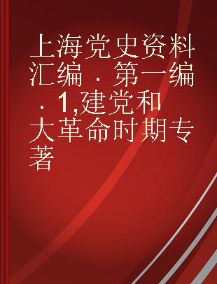 上海党史资料汇编 第一编 1 建党和大革命时期