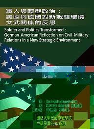 军人与转型政治 美国与德国对新战略环境文武关系的反思 German-American reflection on civil-military relations in a new strategic environment