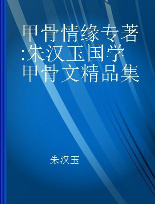 甲骨情缘 朱汉玉国学甲骨文精品集