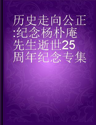 历史走向公正 纪念杨朴庵先生逝世25周年纪念专集