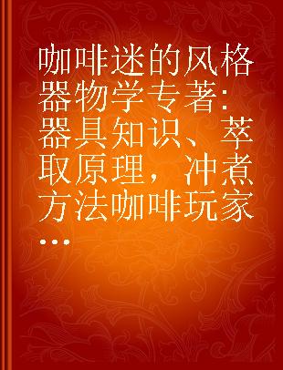 咖啡迷的风格器物学 器具知识、萃取原理，冲煮方法咖啡玩家的风格养成参考书