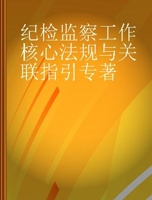 纪检监察工作核心法规与关联指引