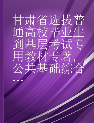 甘肃省选拔普通高校毕业生到基层考试专用教材 公共基础综合知识专项训练2000题