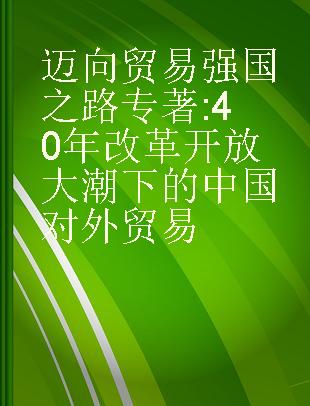 迈向贸易强国之路 40年改革开放大潮下的中国对外贸易