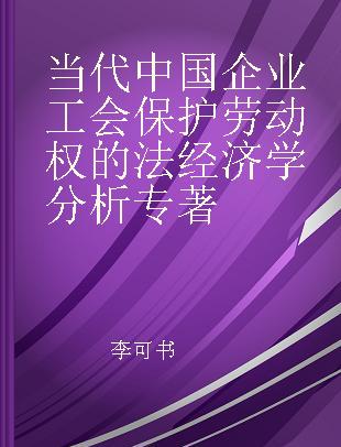当代中国企业工会保护劳动权的法经济学分析