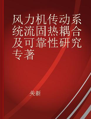 风力机传动系统流固热耦合及可靠性研究