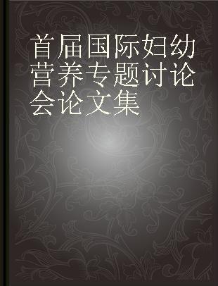 首届国际妇幼营养专题讨论会论文集