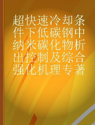 超快速冷却条件下低碳钢中纳米碳化物析出控制及综合强化机理