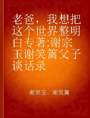 老爸，我想把这个世界整明白 谢宗玉谢笑篱父子谈话录