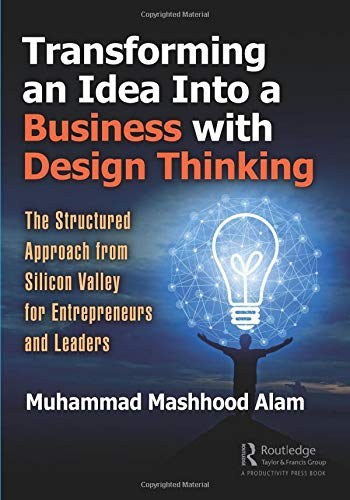 Transforming an idea into a business with design thinking : the structured approach from Silicon Valley for entrepreneurs and leaders /