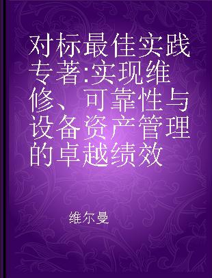 对标最佳实践 实现维修、可靠性与设备资产管理的卓越绩效 updated for ISO 55000 third edition