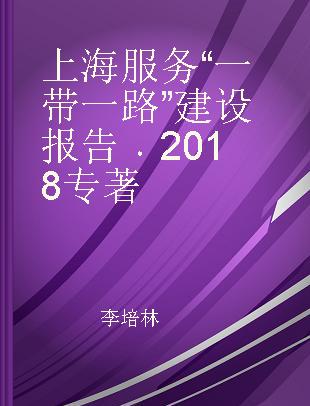 上海服务“一带一路”建设报告 2018 2018