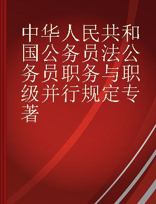 中华人民共和国公务员法 公务员职务与职级并行规定