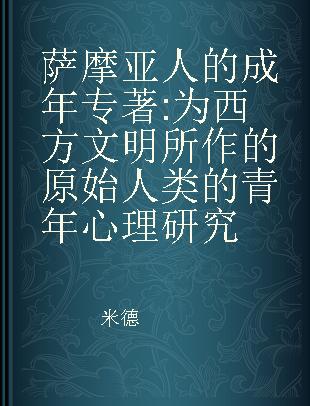 萨摩亚人的成年 为西方文明所作的原始人类的青年心理研究