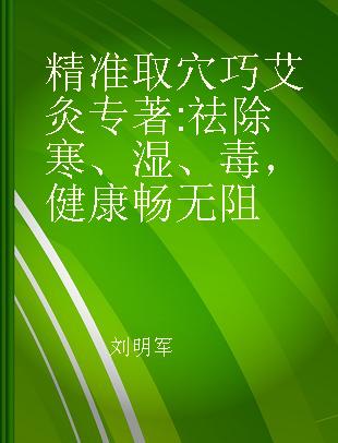 精准取穴巧艾灸 祛除寒、湿、毒，健康畅无阻